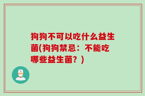 狗狗不可以吃什么益生菌(狗狗禁忌：不能吃哪些益生菌？)