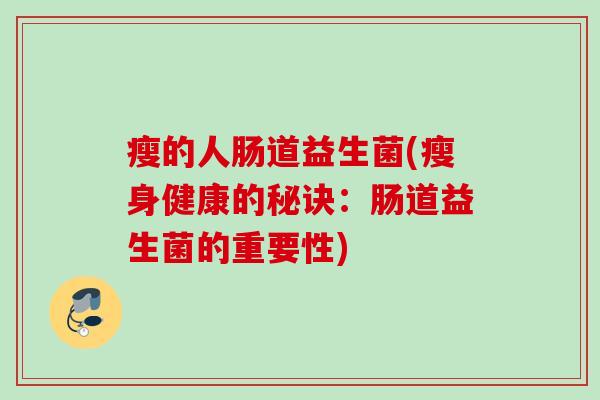 瘦的人肠道益生菌(瘦身健康的秘诀：肠道益生菌的重要性)