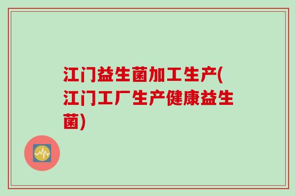 江门益生菌加工生产(江门工厂生产健康益生菌)