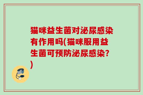 猫咪益生菌对有作用吗(猫咪服用益生菌可？)