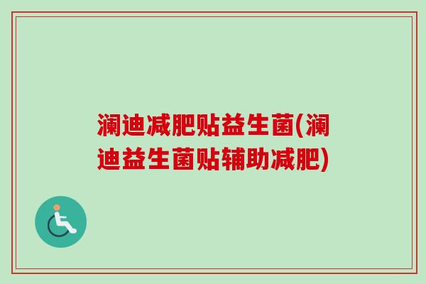 澜迪贴益生菌(澜迪益生菌贴辅助)