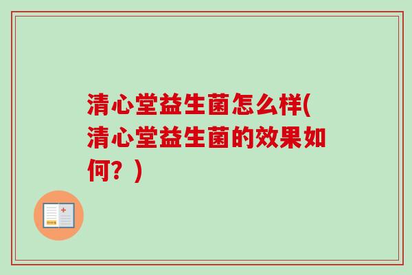 清心堂益生菌怎么样(清心堂益生菌的效果如何？)