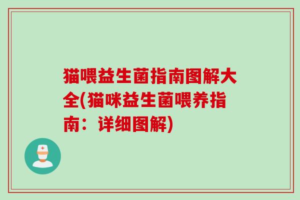 猫喂益生菌指南图解大全(猫咪益生菌喂养指南：详细图解)