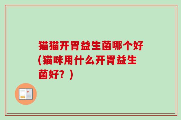 猫猫开胃益生菌哪个好(猫咪用什么开胃益生菌好？)