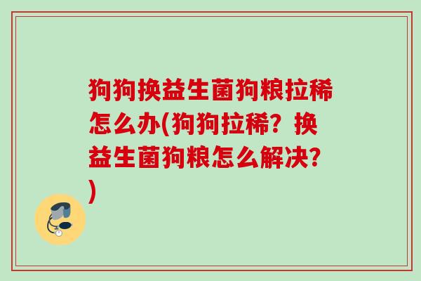 狗狗换益生菌狗粮拉稀怎么办(狗狗拉稀？换益生菌狗粮怎么解决？)