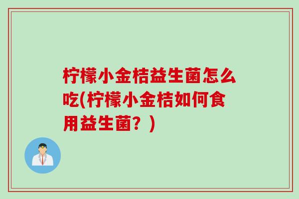 柠檬小金桔益生菌怎么吃(柠檬小金桔如何食用益生菌？)