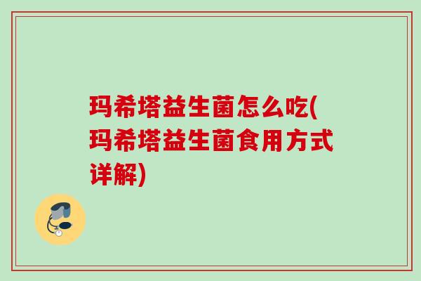 玛希塔益生菌怎么吃(玛希塔益生菌食用方式详解)