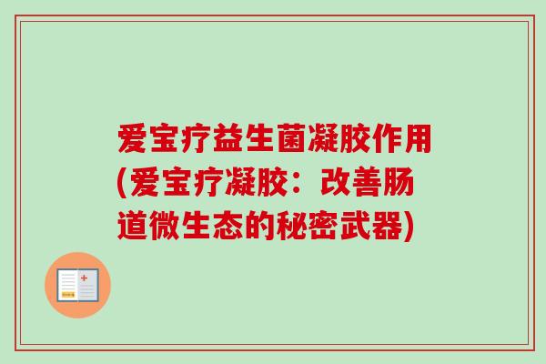 爱宝疗益生菌凝胶作用(爱宝疗凝胶：改善肠道微生态的秘密武器)