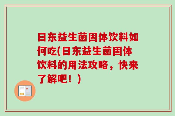 日东益生菌固体饮料如何吃(日东益生菌固体饮料的用法攻略，快来了解吧！)