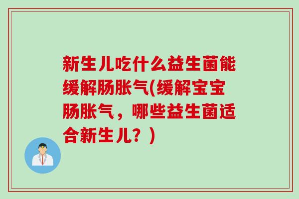 新生儿吃什么益生菌能缓解肠(缓解宝宝肠，哪些益生菌适合新生儿？)