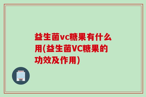 益生菌vc糖果有什么用(益生菌VC糖果的功效及作用) 益生菌vc糖果有什么用(益生菌VC糖果的功效及作用)
