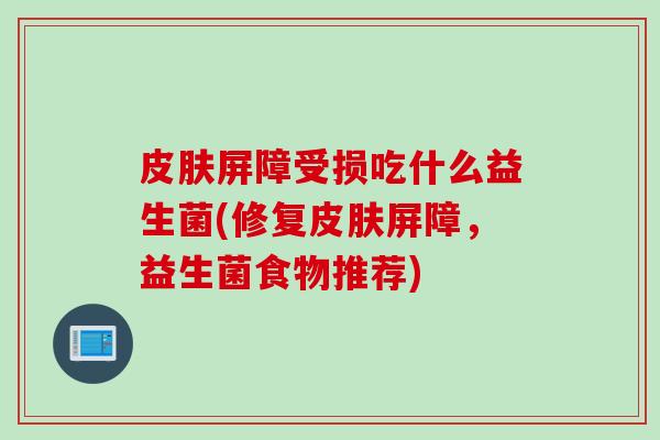 屏障受损吃什么益生菌(修复屏障，益生菌食物推荐)