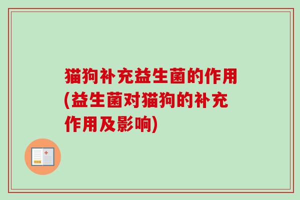 猫狗补充益生菌的作用(益生菌对猫狗的补充作用及影响)