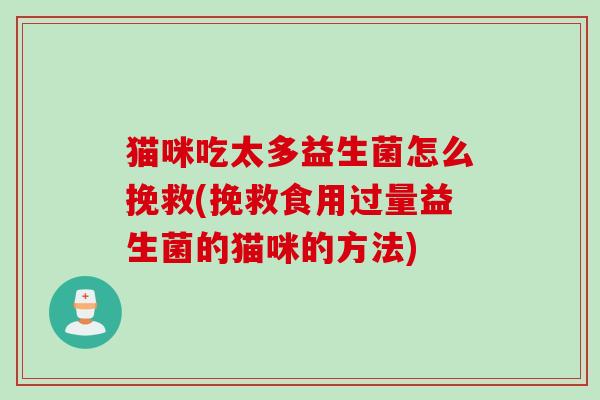 猫咪吃太多益生菌怎么挽救(挽救食用过量益生菌的猫咪的方法)