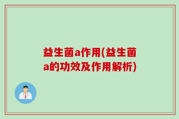 益生菌a作用(益生菌a的功效及作用解析)