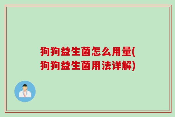 狗狗益生菌怎么用量(狗狗益生菌用法详解) 狗狗益生菌怎么用量(狗狗益生菌用法详解)