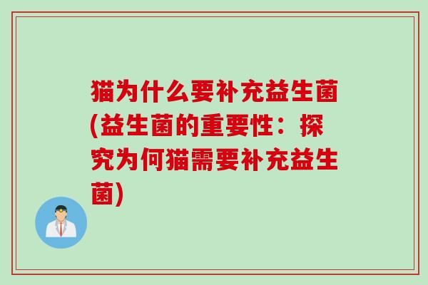 猫为什么要补充益生菌(益生菌的重要性:探究为何猫需要补充益生菌) 猫为什么要补充益生菌(益生菌的重要性:探究为何猫需要补充益生菌)