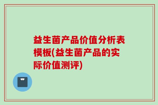 益生菌产品价值分析表模板(益生菌产品的实际价值测评)