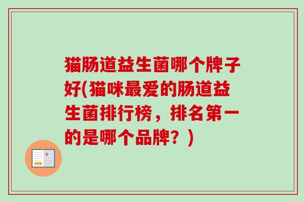 猫肠道益生菌哪个牌子好(猫咪爱的肠道益生菌排行榜,排名第一的是哪个品牌?) 猫肠道益生菌哪个牌子好(猫咪爱的肠道益生菌排行榜,排名第一的是哪个品牌?)