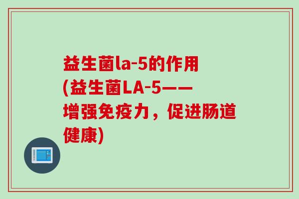 益生菌la-5的作用(益生菌LA-5——增强力,促进肠道健康) 益生菌la-5的作用(益生菌LA-5——增强力,促进肠道健康)