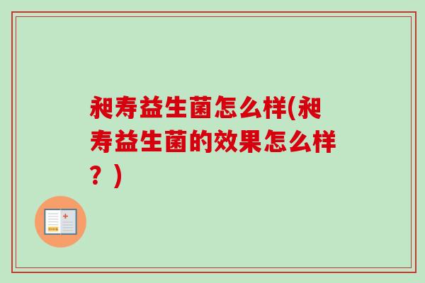昶寿益生菌怎么样(昶寿益生菌的效果怎么样？)