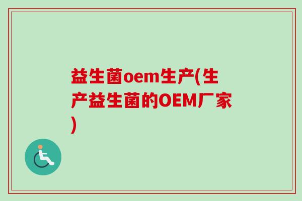 益生菌oem生产(生产益生菌的OEM厂家)