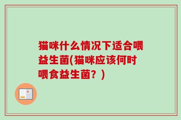 猫咪什么情况下适合喂益生菌(猫咪应该何时喂食益生菌?) 猫咪什么情况下适合喂益生菌(猫咪应该何时喂食益生菌?)