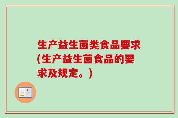生产益生菌类食品要求(生产益生菌食品的要求及规定。) 生产益生菌类食品要求(生产益生菌食品的要求及规定。)