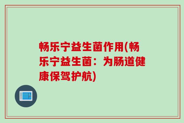 畅乐宁益生菌作用(畅乐宁益生菌：为肠道健康保驾护航)