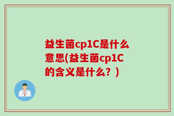 益生菌cp1C是什么意思(益生菌cp1C的含义是什么?) 益生菌cp1C是什么意思(益生菌cp1C的含义是什么?)