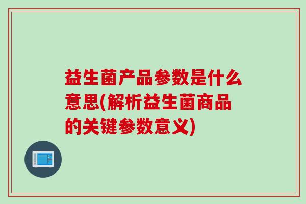益生菌产品参数是什么意思(解析益生菌商品的关键参数意义)