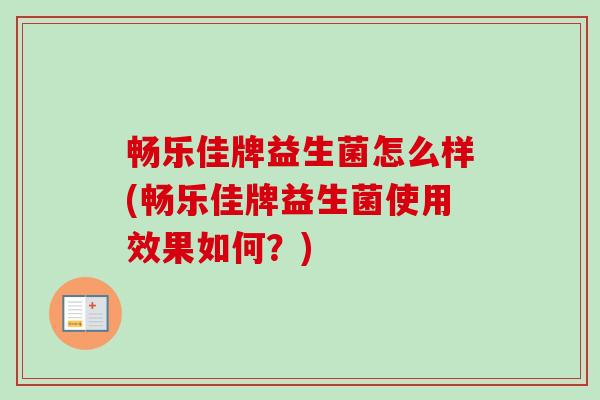 畅乐佳牌益生菌怎么样(畅乐佳牌益生菌使用效果如何?) 畅乐佳牌益生菌怎么样(畅乐佳牌益生菌使用效果如何?)