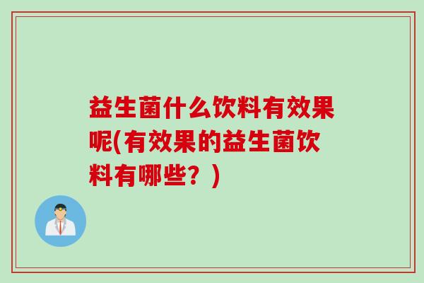益生菌什么饮料有效果呢(有效果的益生菌饮料有哪些?) 益生菌什么饮料有效果呢(有效果的益生菌饮料有哪些?)