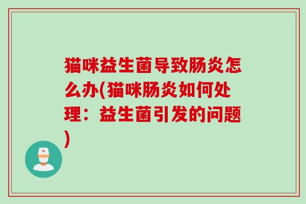 猫咪益生菌导致怎么办(猫咪如何处理：益生菌引发的问题)