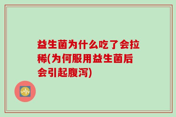益生菌为什么吃了会拉稀(为何服用益生菌后会引起) 益生菌为什么吃了会拉稀(为何服用益生菌后会引起)
