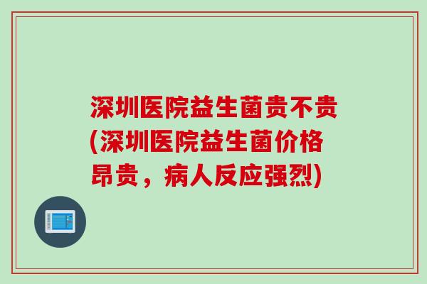 深圳医院益生菌贵不贵(深圳医院益生菌价格昂贵，人反应强烈)