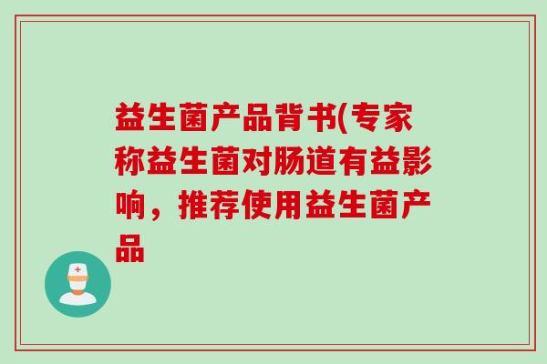益生菌产品背书(专家称益生菌对肠道有益影响,推荐使用益生菌产品 益生菌产品背书(专家称益生菌对肠道有益影响,推荐使用益生菌产品
