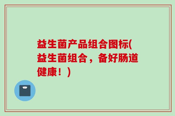 益生菌产品组合图标(益生菌组合，备好肠道健康！)