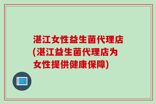 湛江女性益生菌代理店(湛江益生菌代理店为女性提供健康保障)