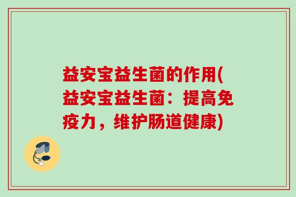 益安宝益生菌的作用(益安宝益生菌：提高力，维护肠道健康)