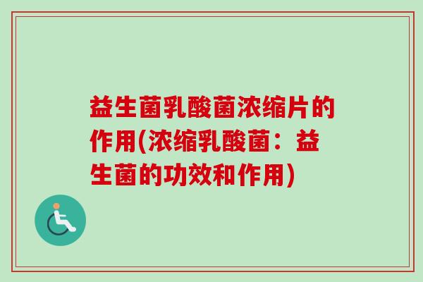 益生菌乳酸菌浓缩片的作用(浓缩乳酸菌：益生菌的功效和作用)