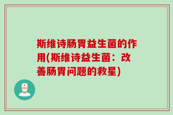 斯维诗肠胃益生菌的作用(斯维诗益生菌：改善肠胃问题的救星)