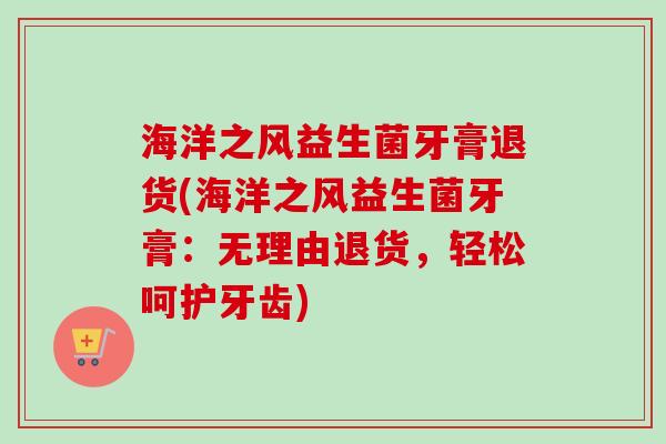 海洋之风益生菌牙膏退货(海洋之风益生菌牙膏:无理由退货,轻松呵护牙齿) 海洋之风益生菌牙膏退货(海洋之风益生菌牙膏:无理由退货,轻松呵护牙齿)