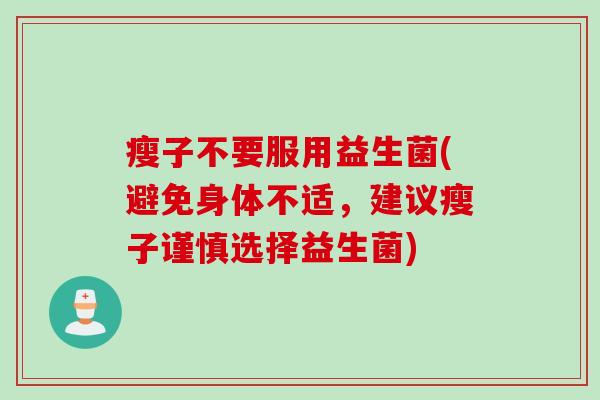 瘦子不要服用益生菌(避免身体不适,建议瘦子谨慎选择益生菌) 瘦子不要服用益生菌(避免身体不适,建议瘦子谨慎选择益生菌)
