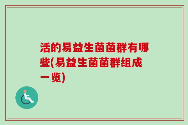 活的易益生菌菌群有哪些(易益生菌菌群组成一览) 活的易益生菌菌群有哪些(易益生菌菌群组成一览)