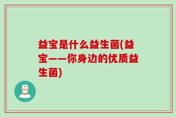 益宝是什么益生菌(益宝——你身边的优质益生菌) 益宝是什么益生菌(益宝——你身边的优质益生菌)