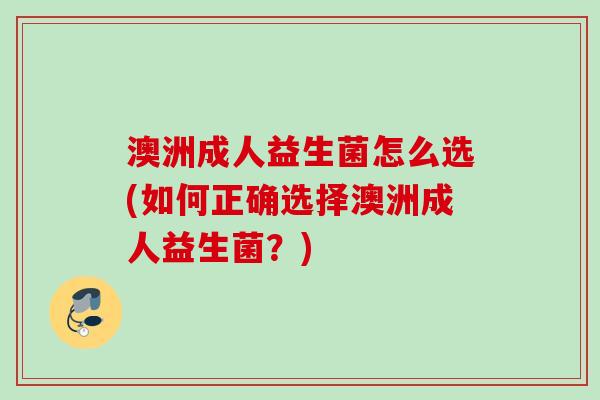 澳洲成人益生菌怎么选(如何正确选择澳洲成人益生菌？)