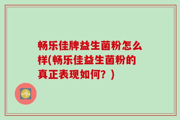 畅乐佳牌益生菌粉怎么样(畅乐佳益生菌粉的真正表现如何?) 畅乐佳牌益生菌粉怎么样(畅乐佳益生菌粉的真正表现如何?)