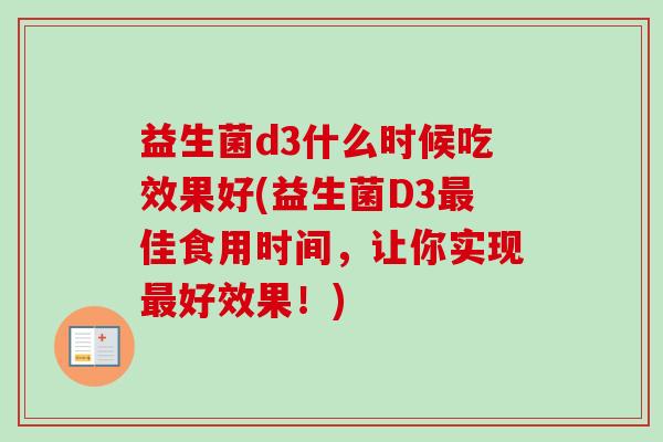 益生菌d3什么时候吃效果好(益生菌D3佳食用时间,让你实现好效果!) 益生菌d3什么时候吃效果好(益生菌D3佳食用时间,让你实现好效果!)