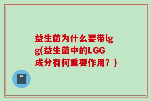 益生菌为什么要带lgg(益生菌中的LGG成分有何重要作用？)